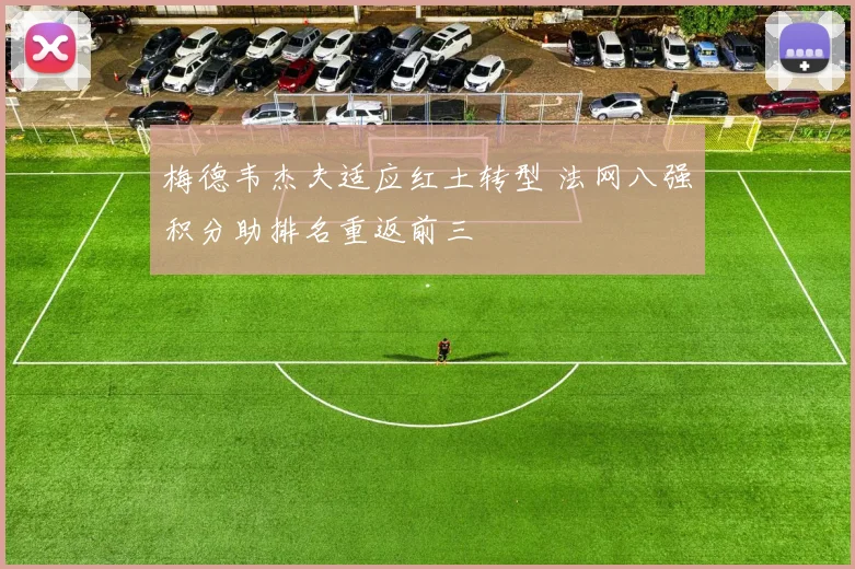 梅德韦杰夫适应红土转型 法网八强积分助排名重返前三