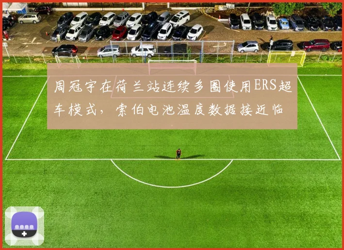 周冠宇在荷兰站连续多圈使用ERS超车模式，索伯电池温度数据接近临界阈值