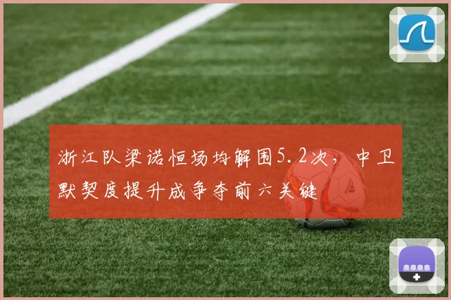 浙江队梁诺恒场均解围5.2次，中卫默契度提升成争夺前六关键