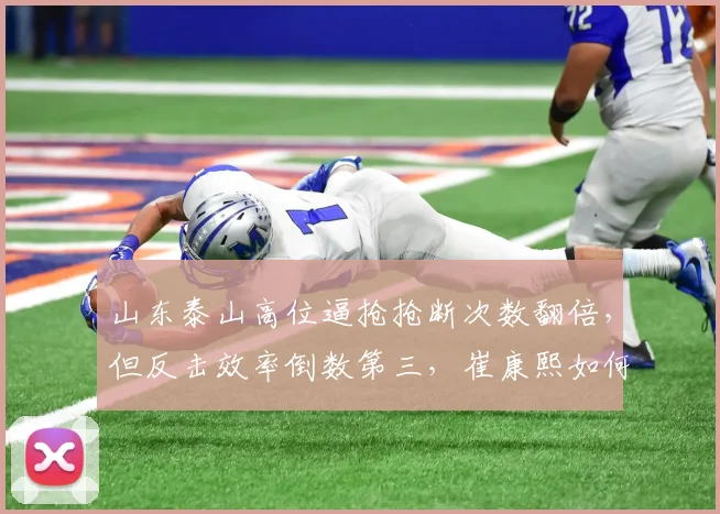 山东泰山高位逼抢抢断次数翻倍，但反击效率倒数第三，崔康熙如何取舍？