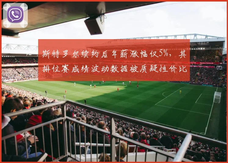 斯特罗尔续约后年薪涨幅仅5%，其排位赛成绩波动数据被质疑性价比